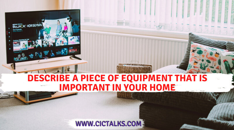Describe a piece of equipment that is important in your home [IELTS Cue Card]