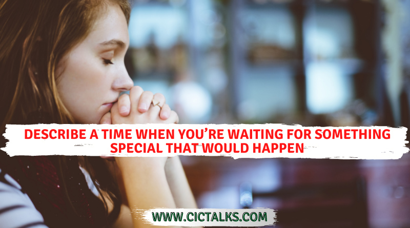 Describe a time when you’re waiting for something special that'd happen ...