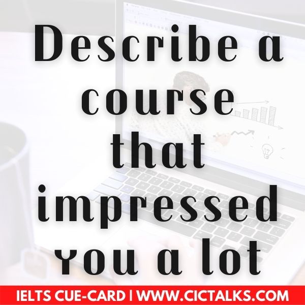 Describe a course that impressed you a lot ielts speaking cue card follow up