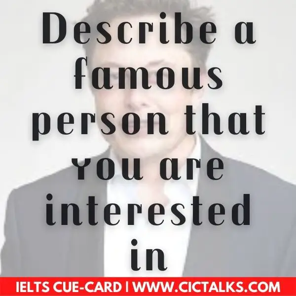 IELTS Speaking Part-2: Describe a famous person that you are interested in cue card