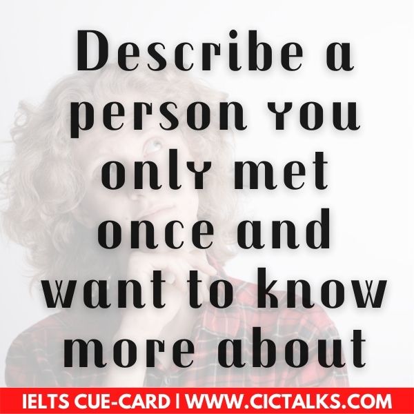 IELTS Speaking Part-2: Describe a person you only met once and want to know more about cue card