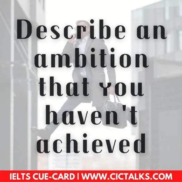 Describe an ambition that you haven't achieved ielts cue card and follow up