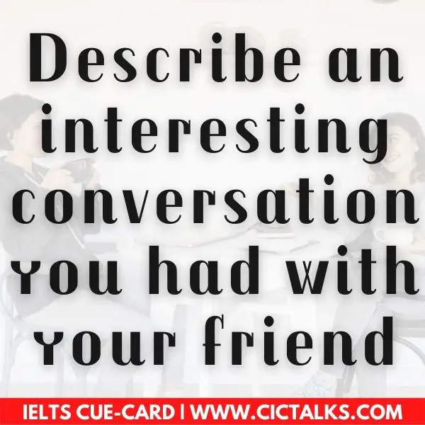 Describe an interesting conversation you had with your friend ielts speaking cue card follow up