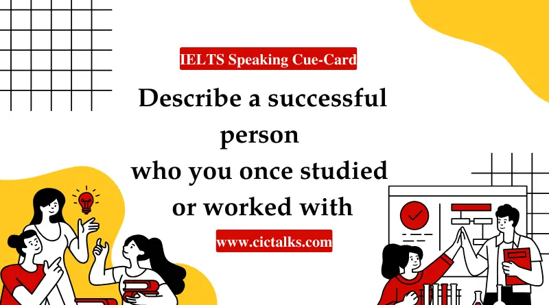 Describe a successful person who you once studied or worked with IELTS Speaking cue card Answer