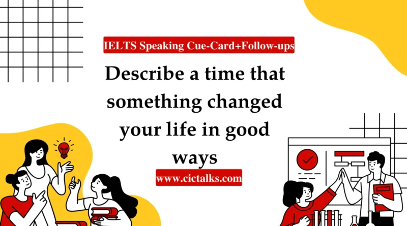 Describe A Time That Something Changed Your Life in Good Way IELTS Speaking cue card answer