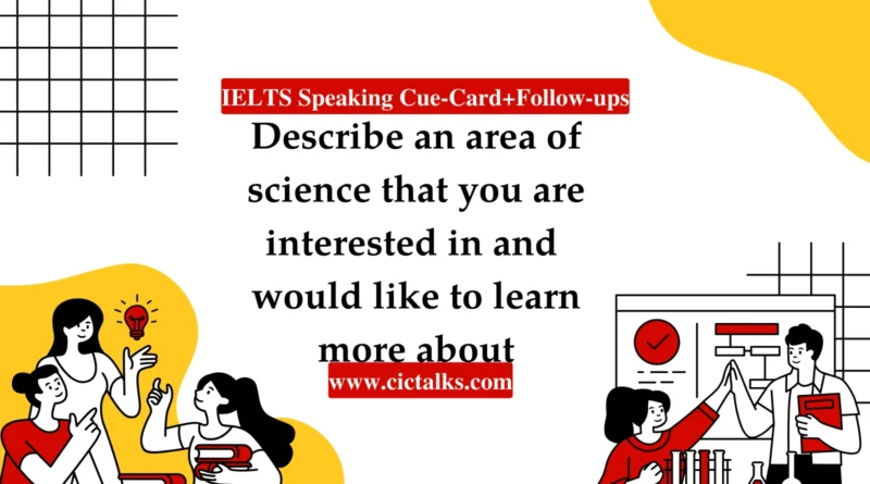 Describe An Area of Science (Biology, Robotics, etc.) That You Are Interested in And Would Like To Learn More About IELTS Speaking cue card answer